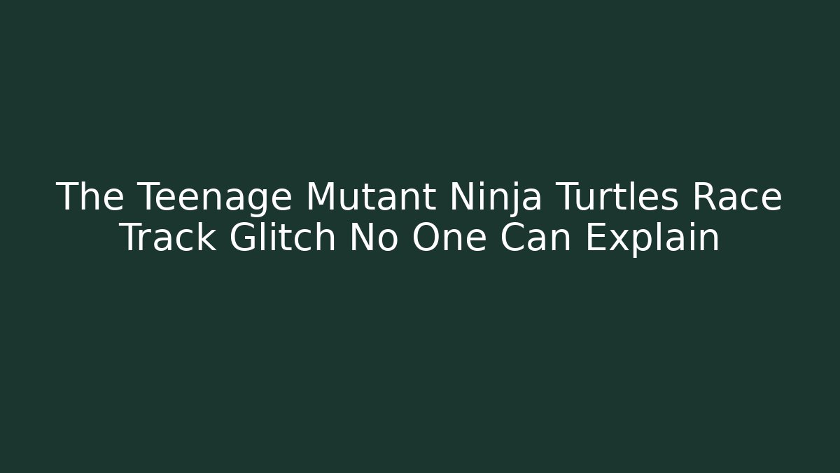 The Teenage Mutant Ninja Turtles Race Track Glitch No One Can Explain