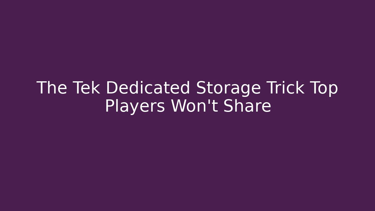 The Tek Dedicated Storage Trick Top Players Won’t Share
