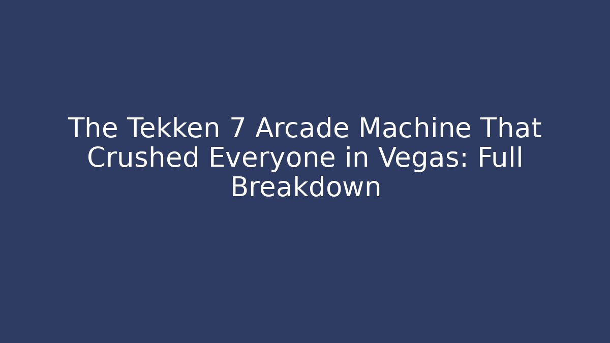 The Tekken 7 Arcade Machine That Crushed Everyone in Vegas: Full Breakdown