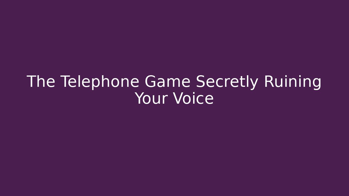 The Telephone Game Secretly Ruining Your Voice