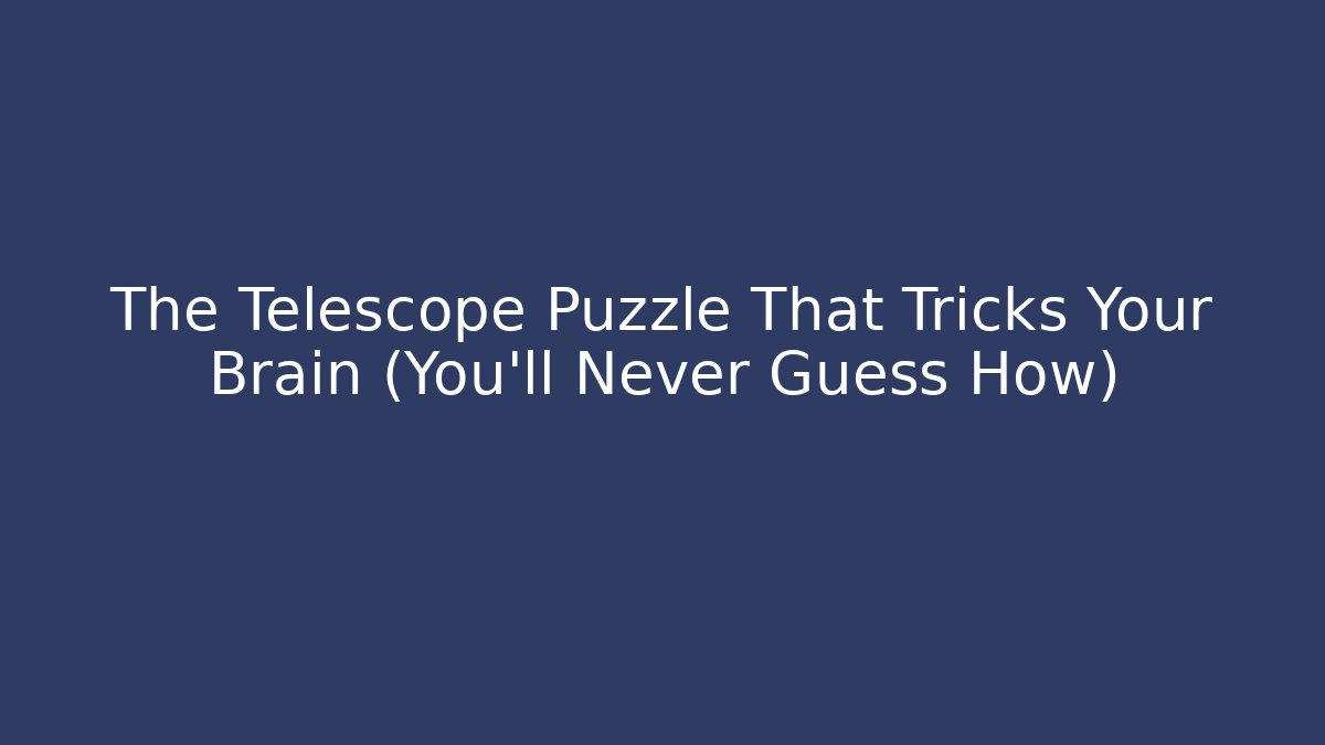 The Telescope Puzzle That Tricks Your Brain (You’ll Never Guess How)
