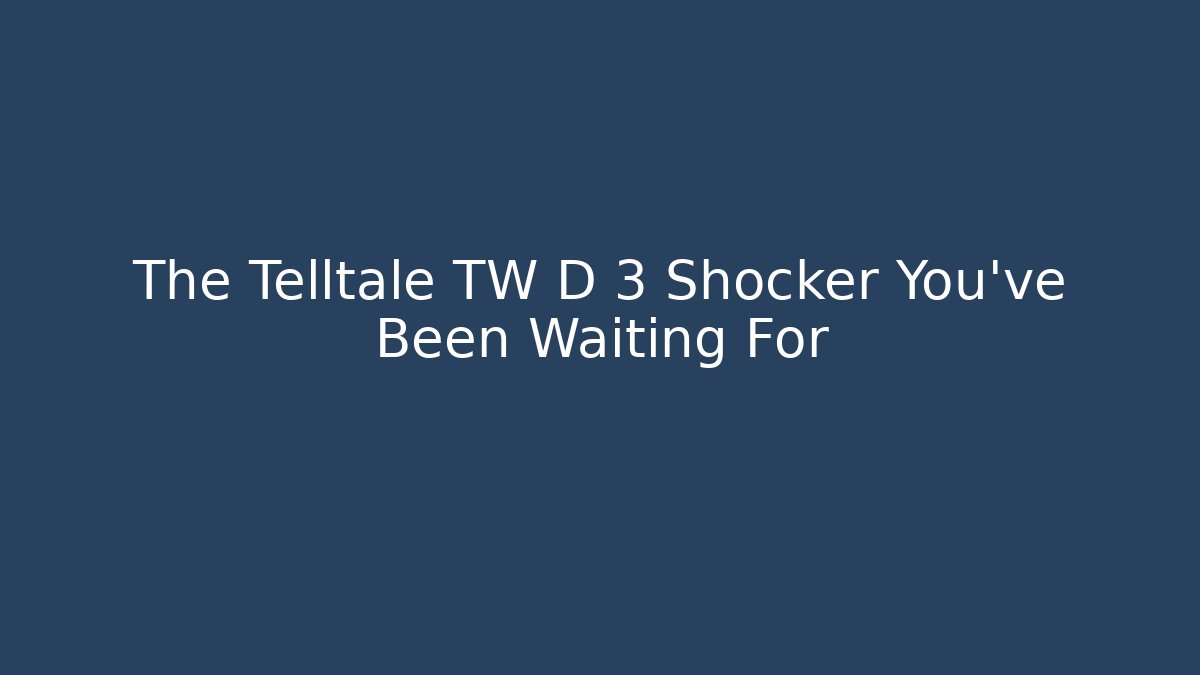 The Telltale TW D 3 Shocker You've Been Waiting For