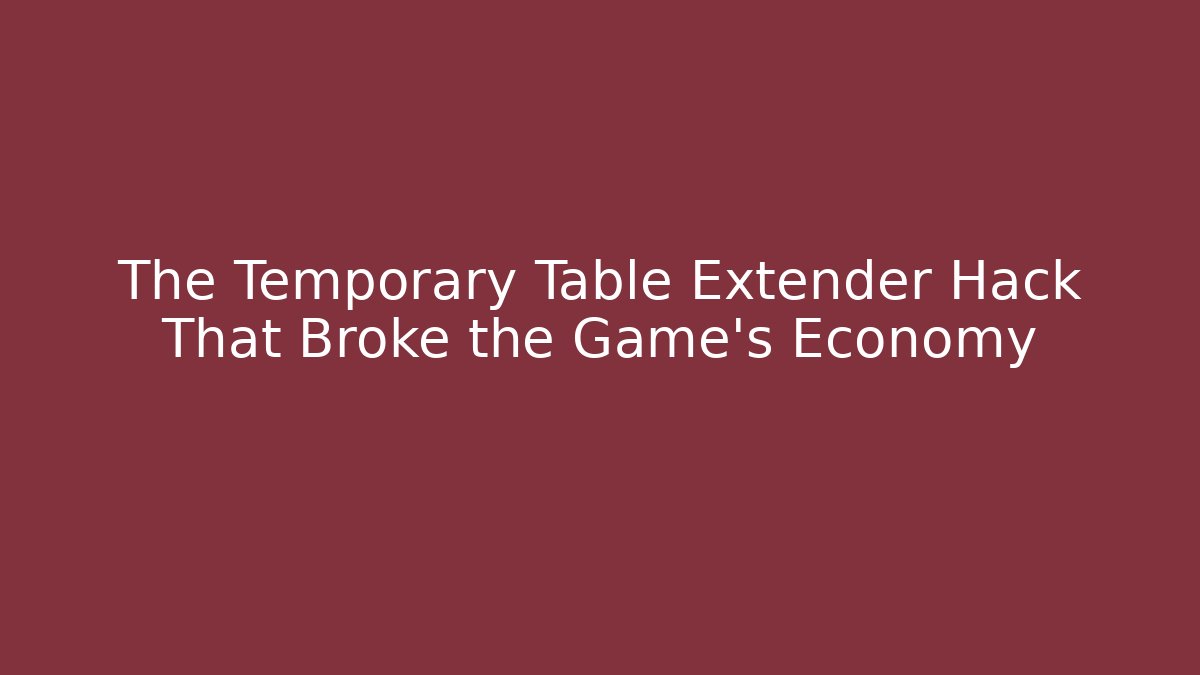 The Temporary Table Extender Hack That Broke the Game's Economy - Critter Realm