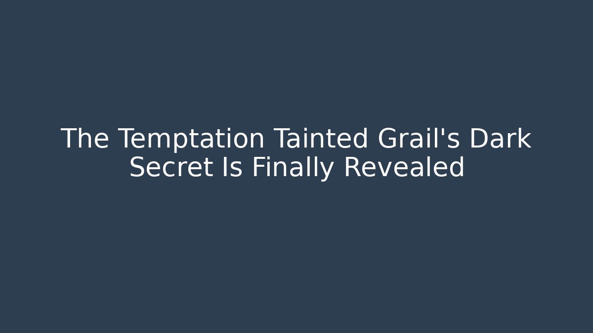 The Temptation Tainted Grail’s Dark Secret Is Finally Revealed