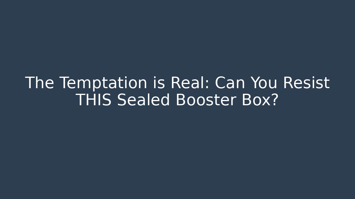 The Temptation is Real: Can You Resist THIS Sealed Booster Box?
