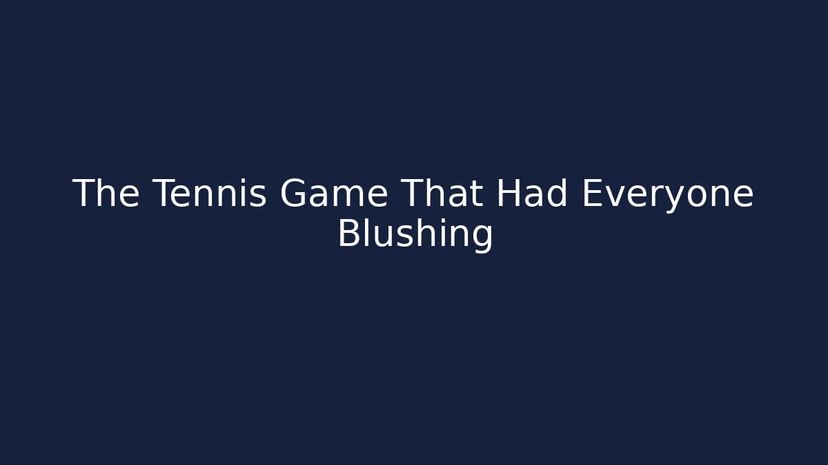The Tennis Game That Had Everyone Blushing