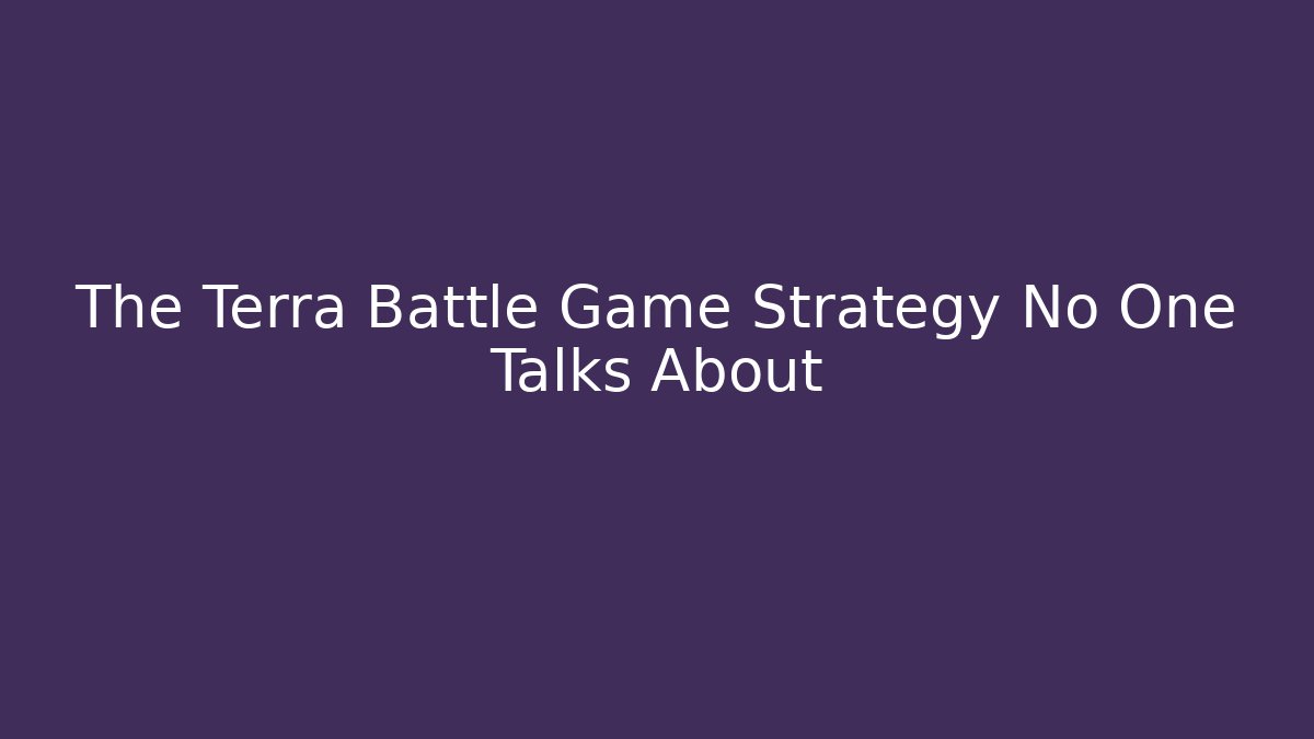 The Terra Battle Game Strategy No One Talks About