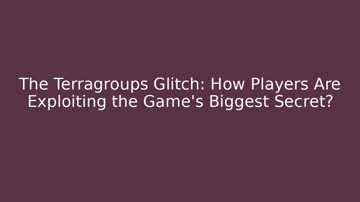 The Terragroups Glitch: How Players Are Exploiting the Game's Biggest Secret?