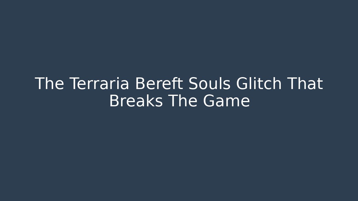 The Terraria Bereft Souls Glitch That Breaks The Game