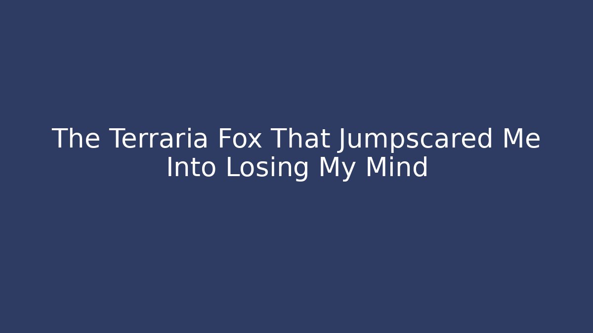 The Terraria Fox That Jumpscared Me Into Losing My Mind