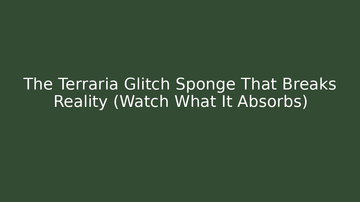 The Terraria Glitch Sponge That Breaks Reality (Watch What It Absorbs)
