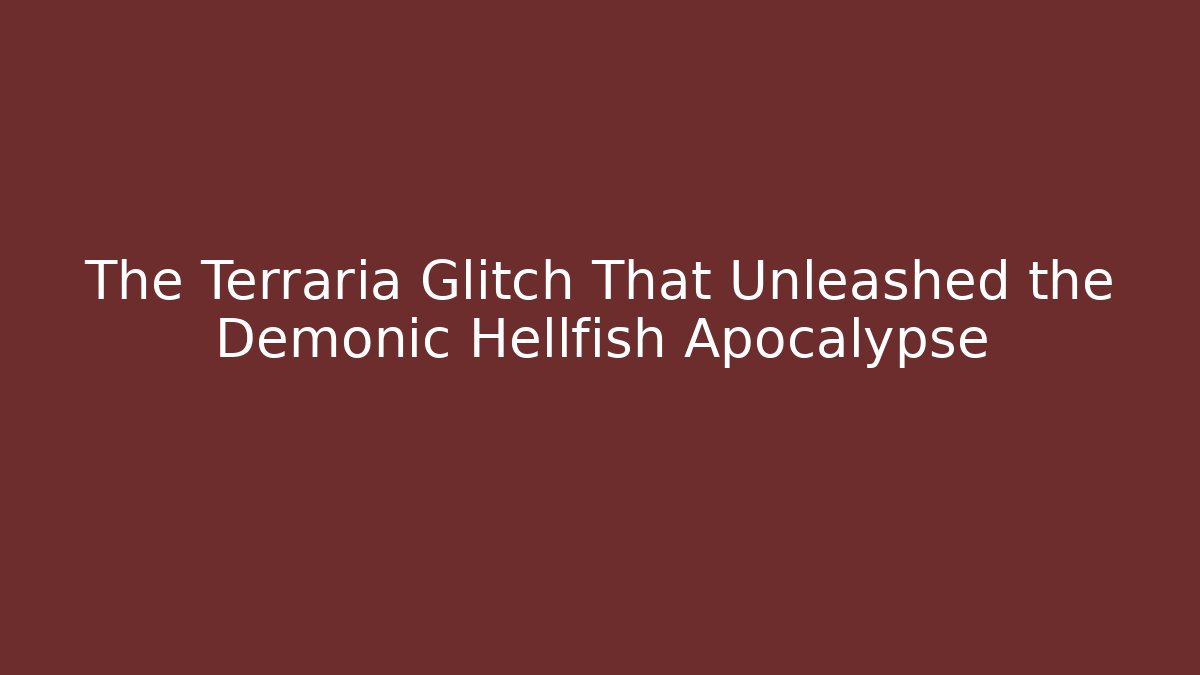 The Terraria Glitch That Unleashed the Demonic Hellfish Apocalypse