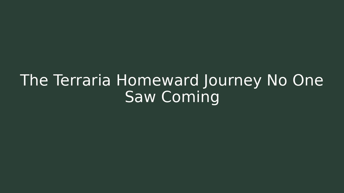 The Terraria Homeward Journey No One Saw Coming