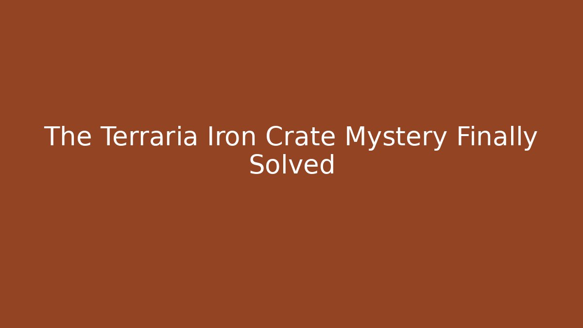The Terraria Iron Crate Mystery Finally Solved