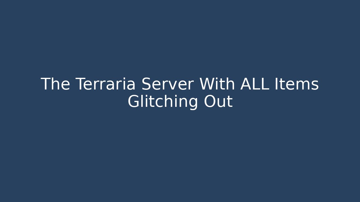 The Terraria Server With ALL Items Glitching Out