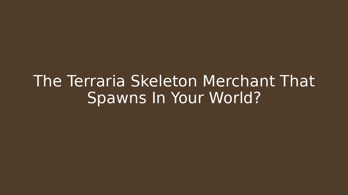 The Terraria Skeleton Merchant That Spawns In Your World?