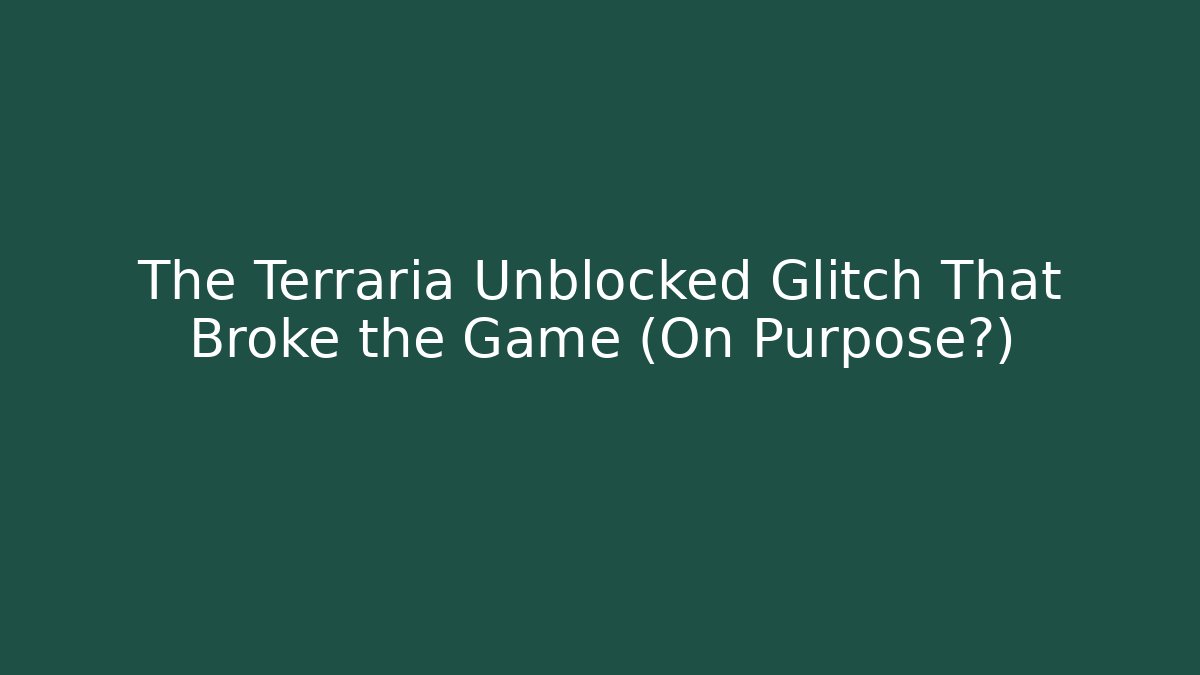 The Terraria Unblocked Glitch That Broke the Game (On Purpose?)