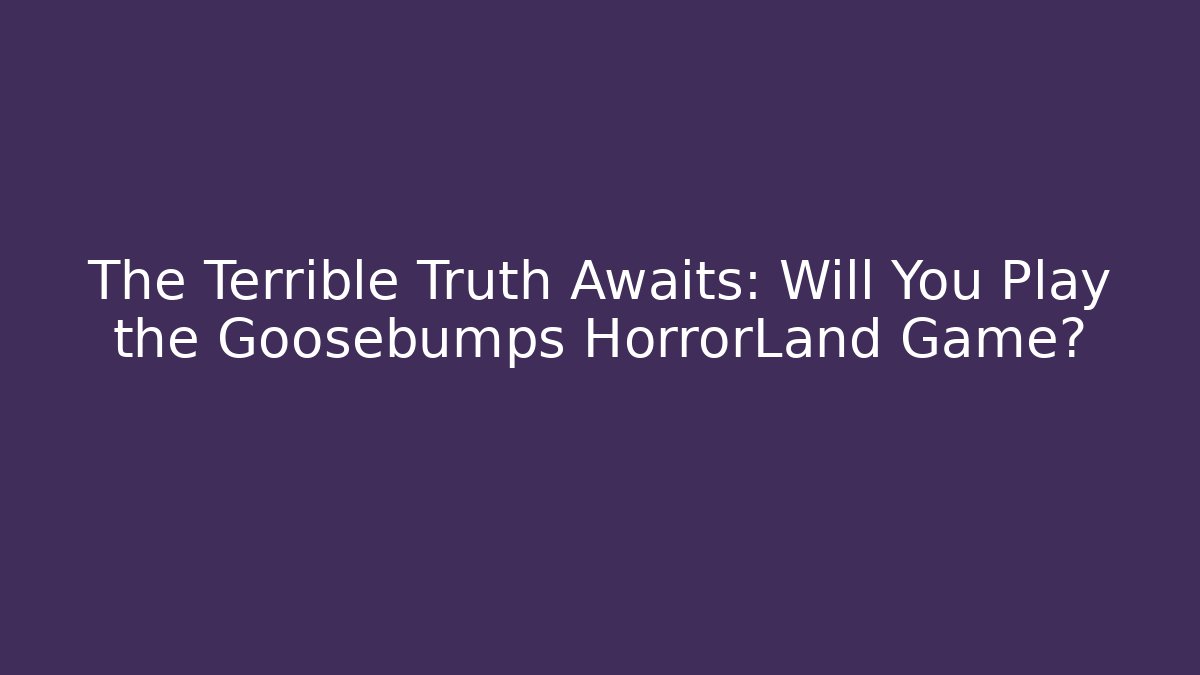 The Terrible Truth Awaits: Will You Play the Goosebumps HorrorLand Game?
