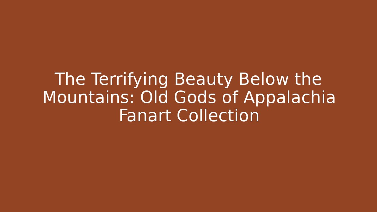 The Terrifying Beauty Below the Mountains: Old Gods of Appalachia Fanart Collection