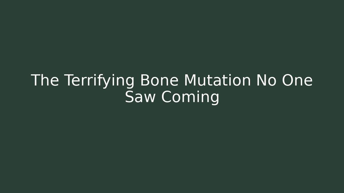 The Terrifying Bone Mutation No One Saw Coming