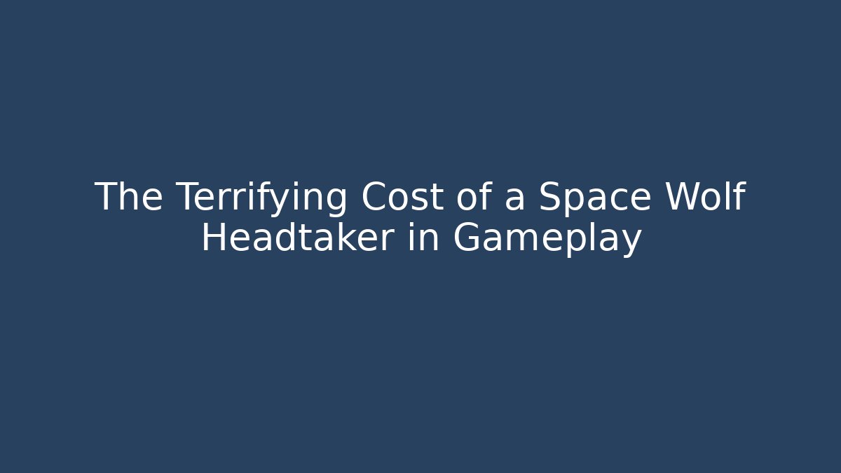 The Terrifying Cost of a Space Wolf Headtaker in Gameplay