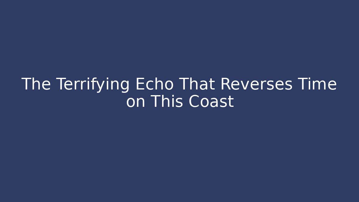 The Terrifying Echo That Reverses Time on This Coast