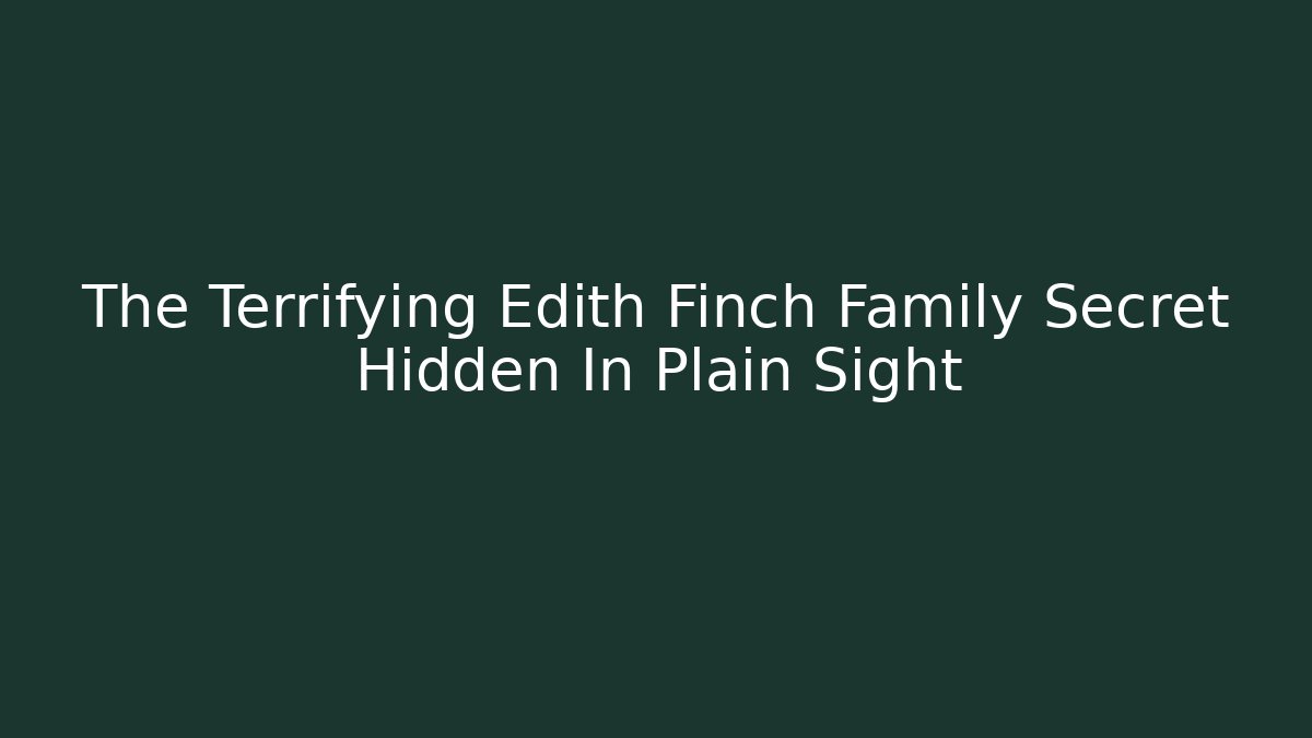 The Terrifying Edith Finch Family Secret Hidden In Plain Sight - Critter Realm
