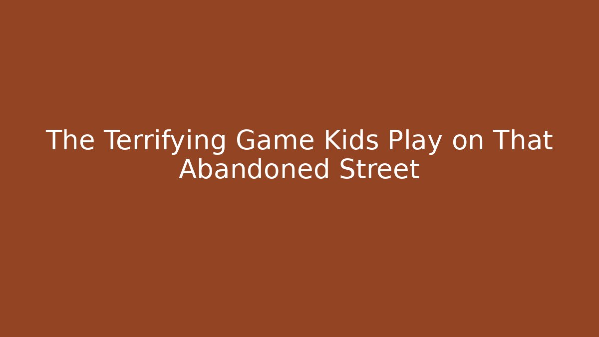 The Terrifying Game Kids Play on That Abandoned Street