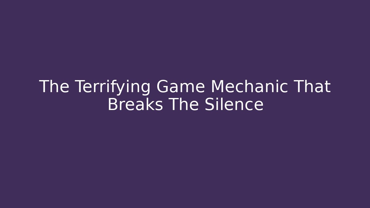 The Terrifying Game Mechanic That Breaks The Silence