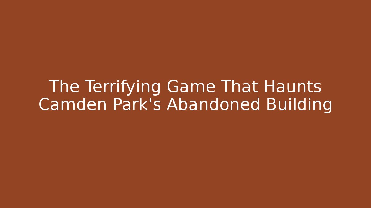 The Terrifying Game That Haunts Camden Park's Abandoned Building