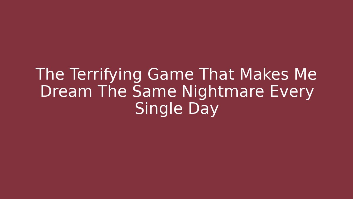 The Terrifying Game That Makes Me Dream The Same Nightmare Every Single Day