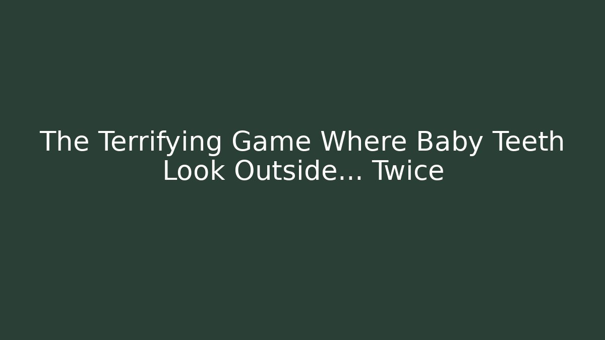 The Terrifying Game Where Baby Teeth Look Outside… Twice