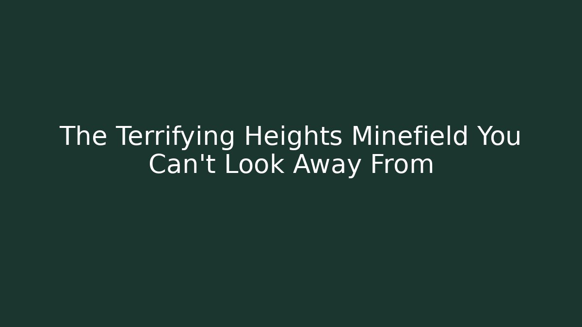 The Terrifying Heights Minefield You Can't Look Away From
