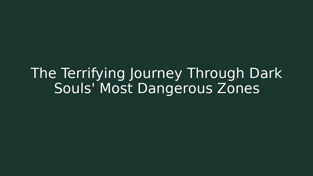The Terrifying Journey Through Dark Souls' Most Dangerous Zones