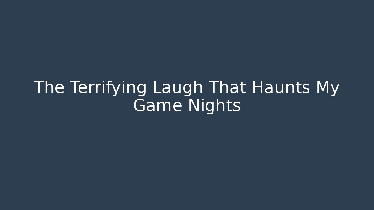 The Terrifying Laugh That Haunts My Game Nights