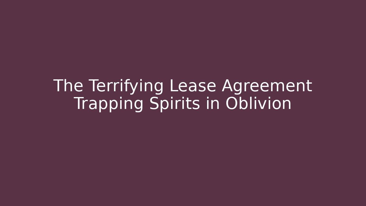 The Terrifying Lease Agreement Trapping Spirits in Oblivion