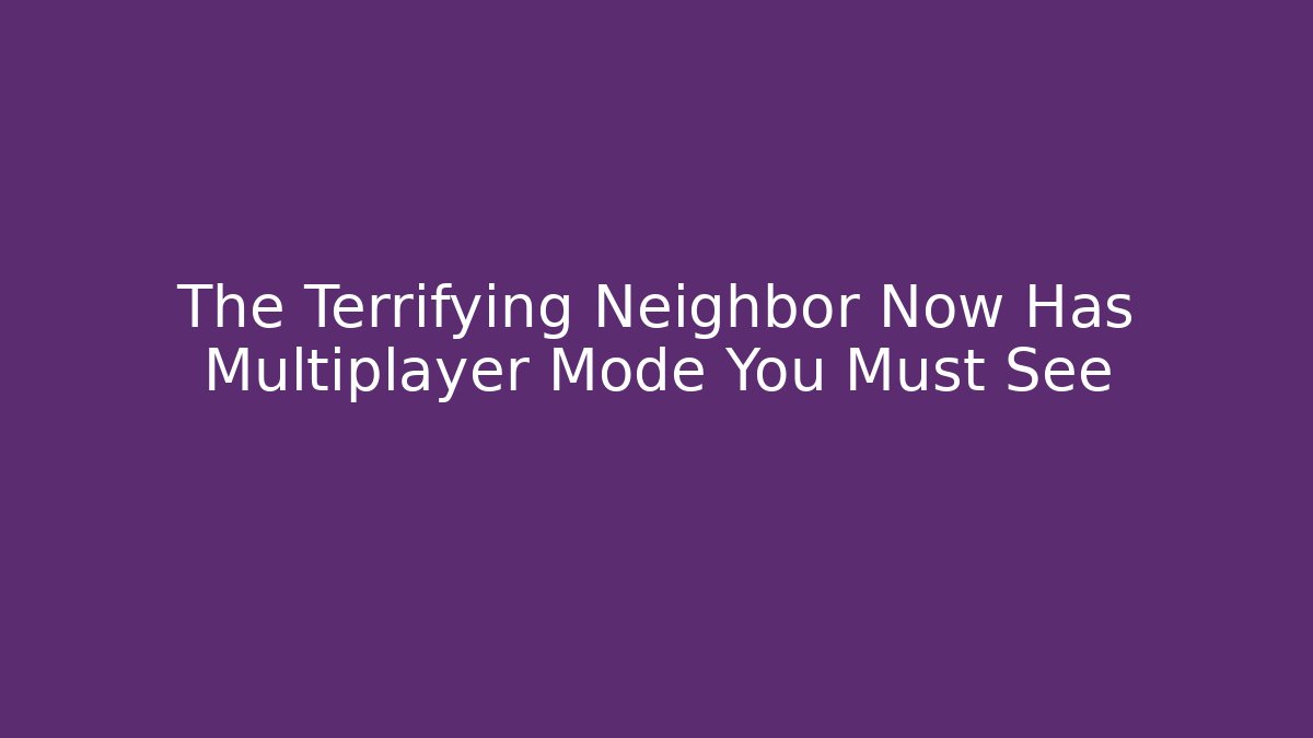 The Terrifying Neighbor Now Has Multiplayer Mode You Must See