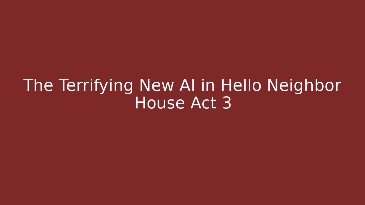 The Terrifying New AI in Hello Neighbor House Act 3