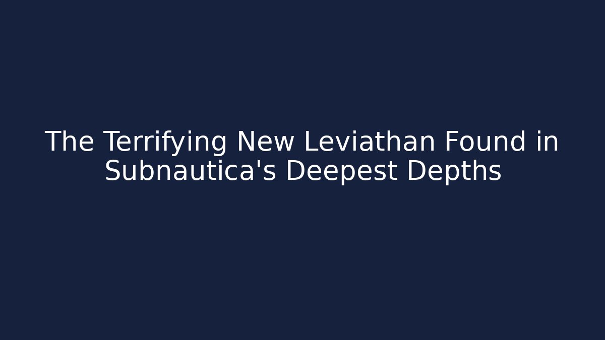 The Terrifying New Leviathan Found in Subnautica's Deepest Depths