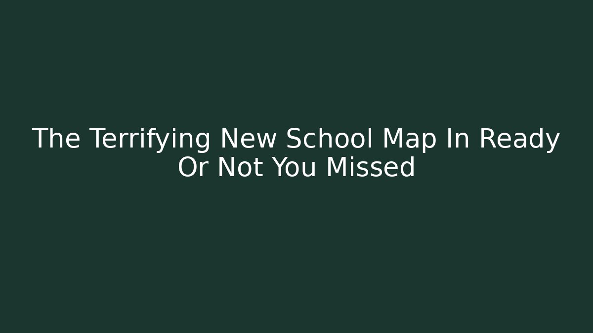 The Terrifying New School Map In Ready Or Not You Missed
