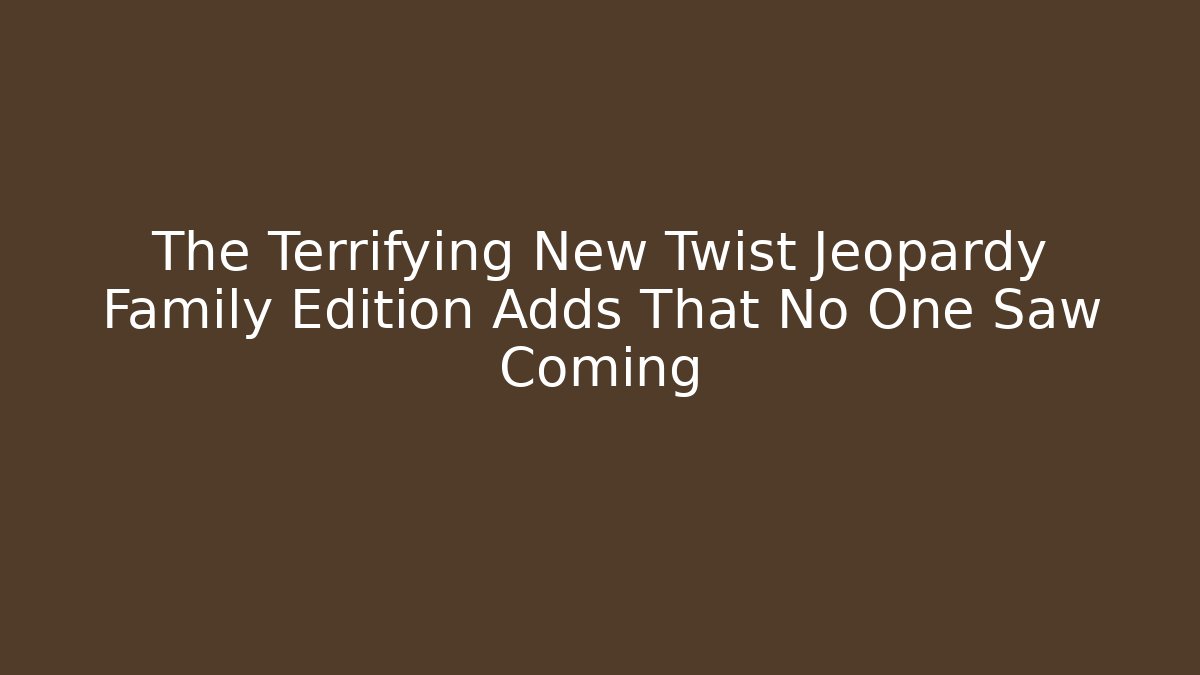 The Terrifying New Twist Jeopardy Family Edition Adds That No One Saw Coming