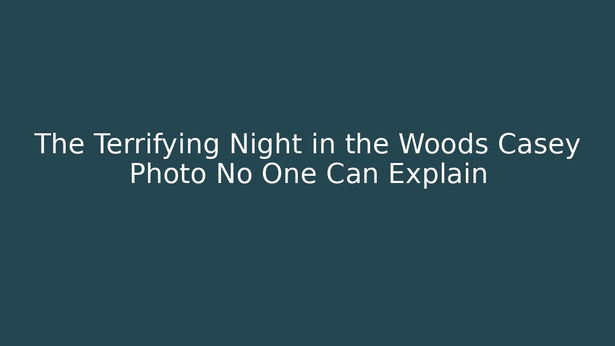 The Terrifying Night in the Woods Casey Photo No One Can Explain