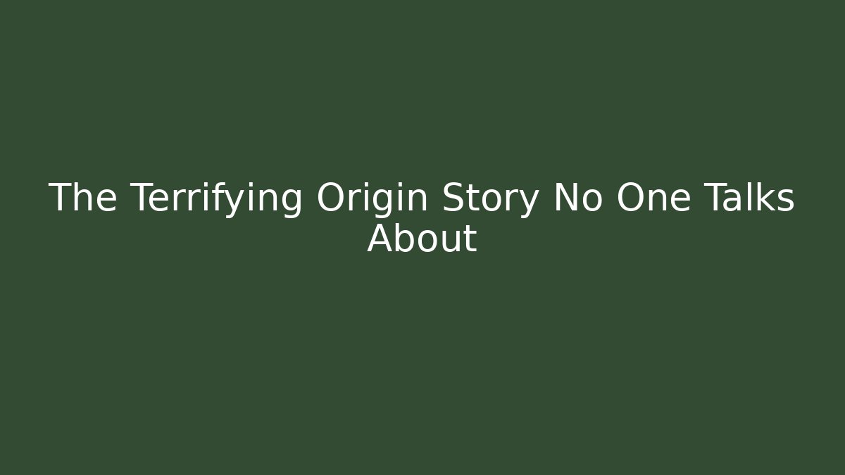 The Terrifying Origin Story No One Talks About