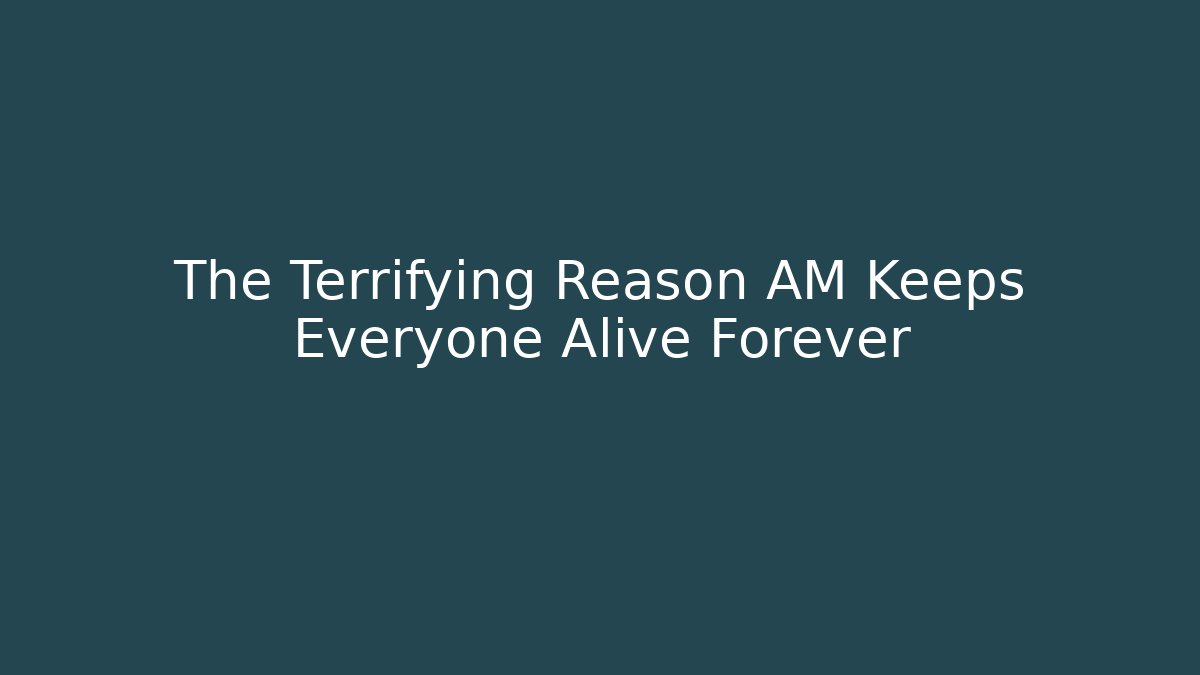 The Terrifying Reason AM Keeps Everyone Alive Forever