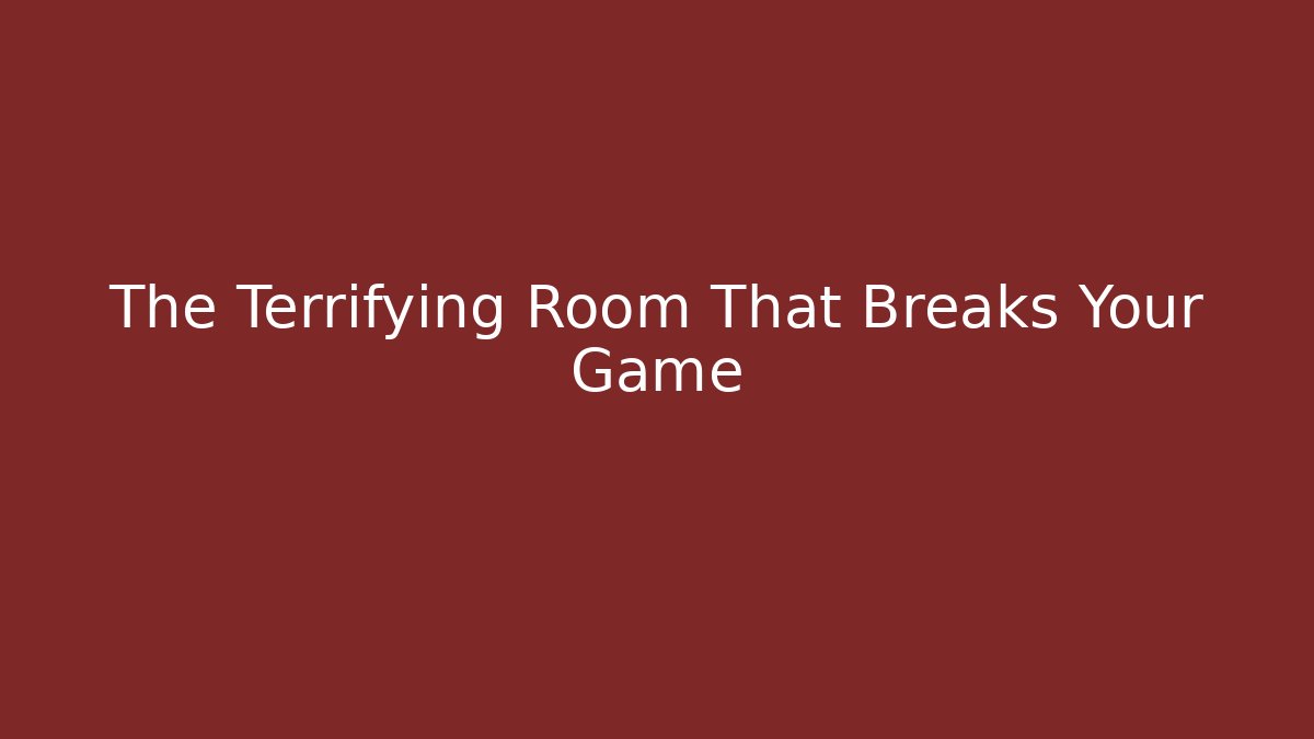 The Terrifying Room That Breaks Your Game