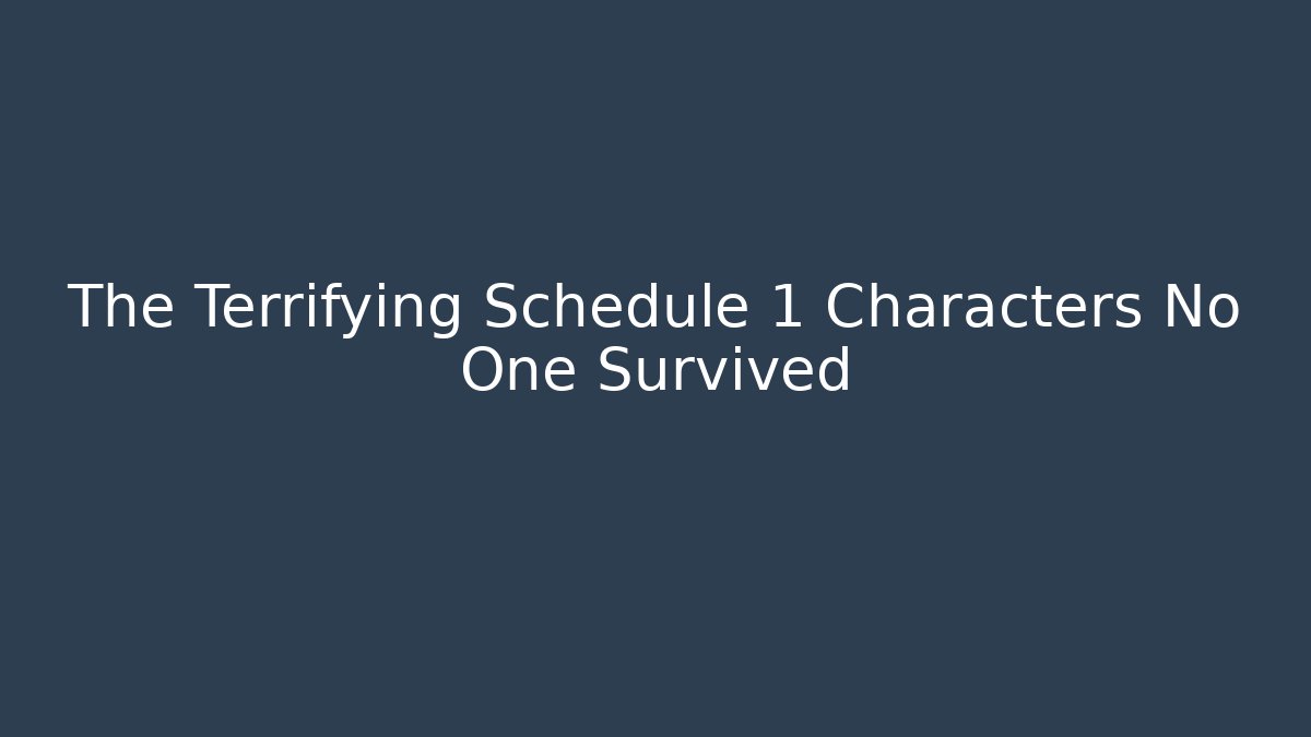 The Terrifying Schedule 1 Characters No One Survived