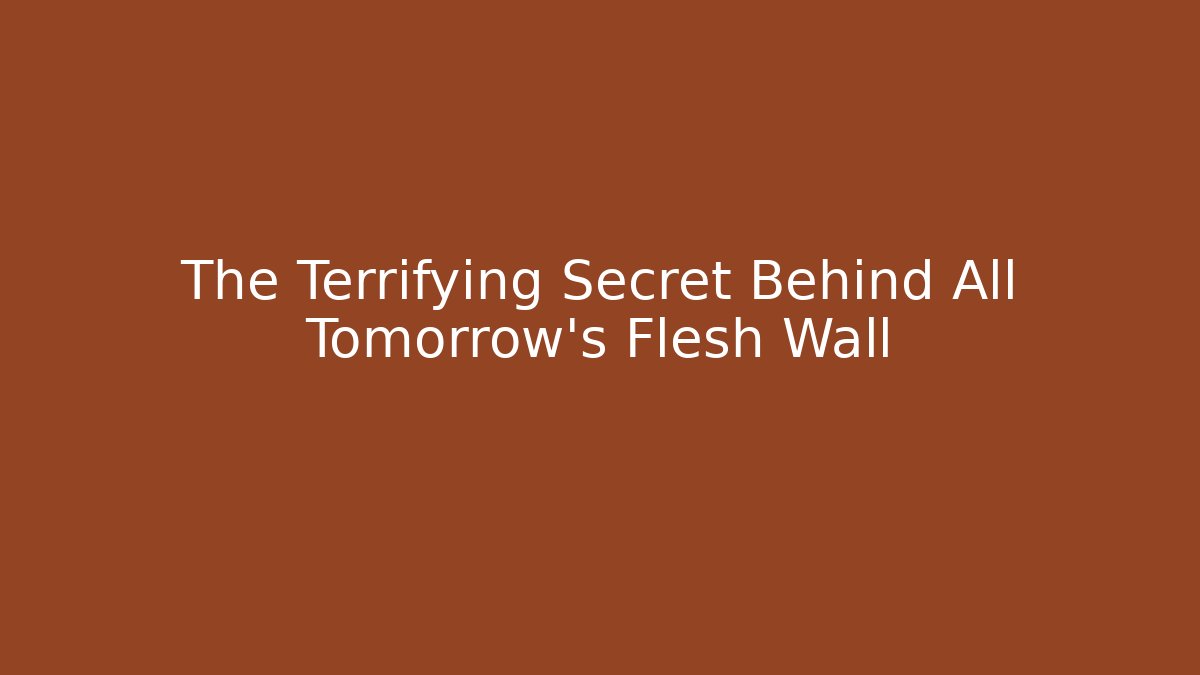 The Terrifying Secret Behind All Tomorrow's Flesh Wall