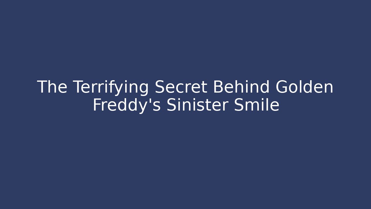 The Terrifying Secret Behind Golden Freddy's Sinister Smile