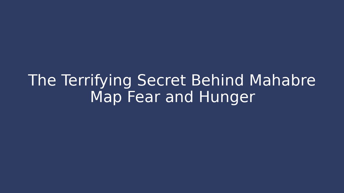 The Terrifying Secret Behind Mahabre Map Fear and Hunger