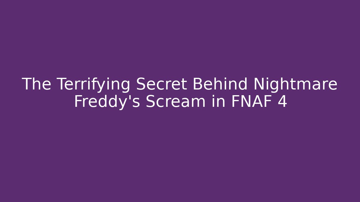 The Terrifying Secret Behind Nightmare Freddy's Scream in FNAF 4